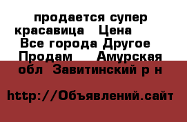 продается супер красавица › Цена ­ 50 - Все города Другое » Продам   . Амурская обл.,Завитинский р-н